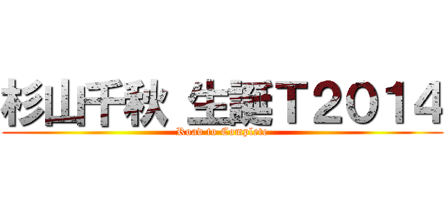 杉山千秋 生誕Ｔ２０１４ (Road to Complete)