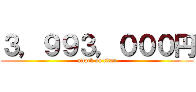 ３，９９３，０００円 (attack on titan)