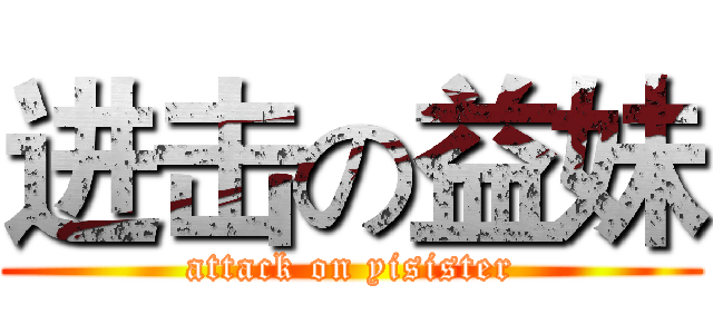 进击の益妹 (attack on yisister)
