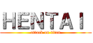 ＨＥＮＴＡＩ  (attack on titan)
