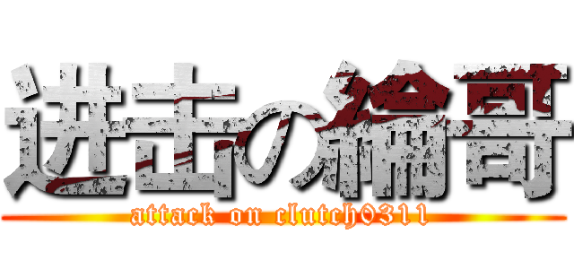 进击の綸哥 (attack on clutch0311)