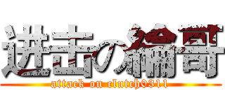 进击の綸哥 (attack on clutch0311)