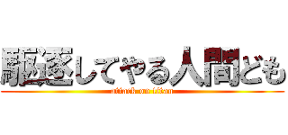 駆逐してやる人間ども (attack on titan)