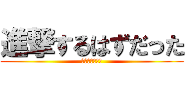 進撃するはずだった (だが無理だった)