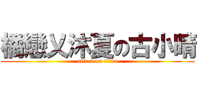 橘戀乂沐夏の古小晴 (attack on titan)