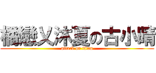 橘戀乂沐夏の古小晴 (attack on titan)