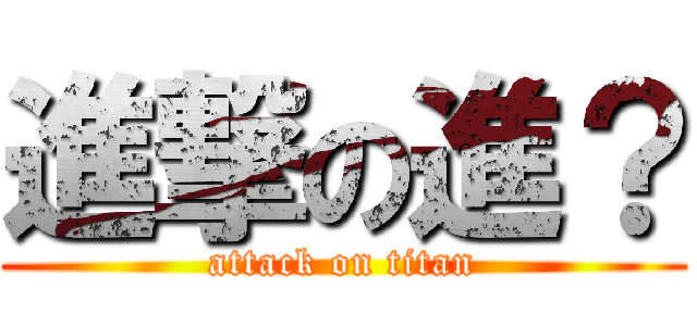 進撃の進？ (attack on titan)