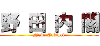 野 田 内 閣 (Noda Cabinet)