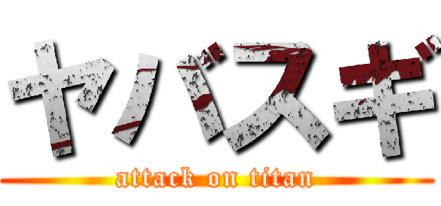 ヤバスギ (attack on titan)