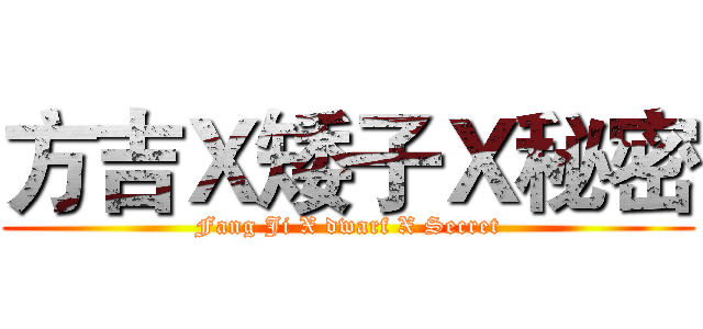 方吉Ｘ矮子Ｘ秘密 (Fang Ji X dwarf X Secret)