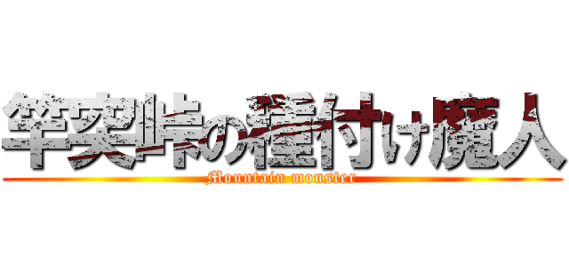 竿突峠の種付け魔人 (Mountain monster)