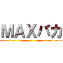 ＭＡＸバカ ()