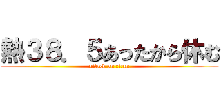 熱３８．５あったから休む (attack on titan)
