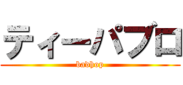ティーパブロ (badhop)