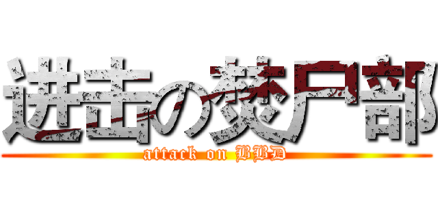 进击の焚尸部 (attack on BBD)