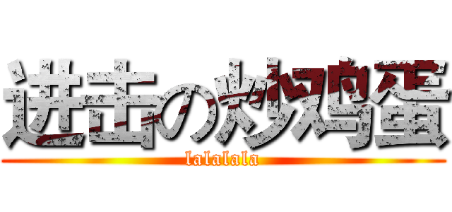 进击の炒鸡蛋 (lalalala)