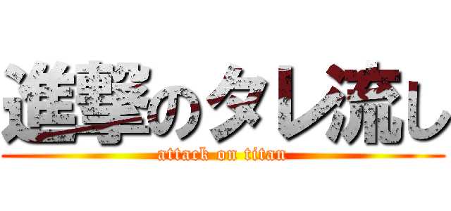 進撃のタレ流し (attack on titan)