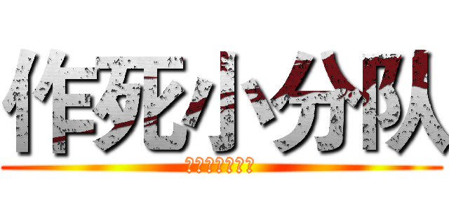作死小分队 (人不作死就会死)