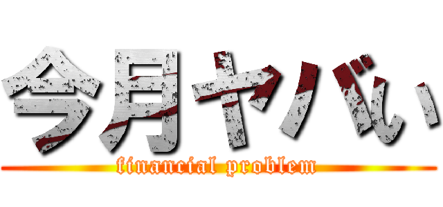 今月ヤバい (financial problem)