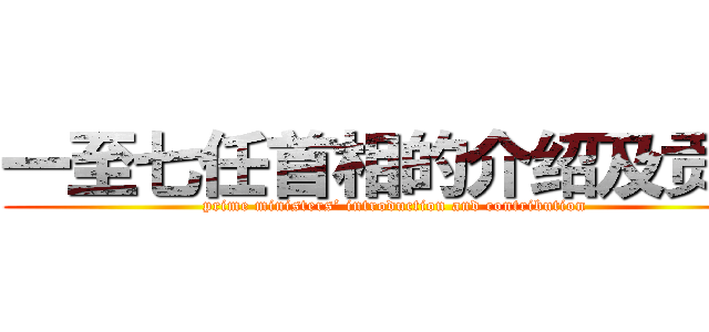 一至七任首相的介绍及贡献 (prime ministers’ introduction and contribution)