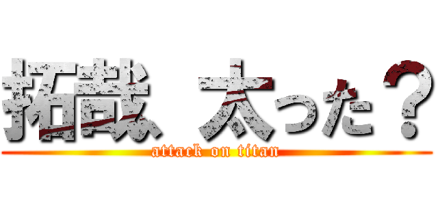 拓哉、太った？ (attack on titan)