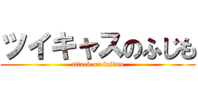 ツイキャスのふじも (attack on fujimo)