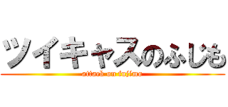 ツイキャスのふじも (attack on fujimo)