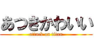 あつきかわいい (attack on titan)