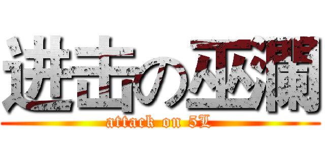 进击の巫瀾 (attack on 5L)
