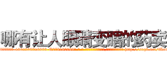 哪有让人眼睛变瞎的药卖 (哪有让人眼睛变瞎的药卖【电-186x2687x6963-Q278180069元-吉-药-业】我们做的是长期生意,靠的是老客户长期支持 http://sngk.net/fLanQA
)