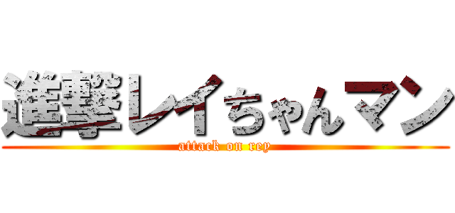 進撃レイちゃんマン (attack on rey)