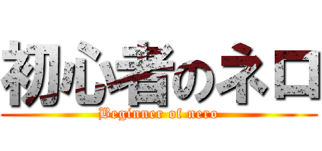 初心者のネロ (Beginner of nero)