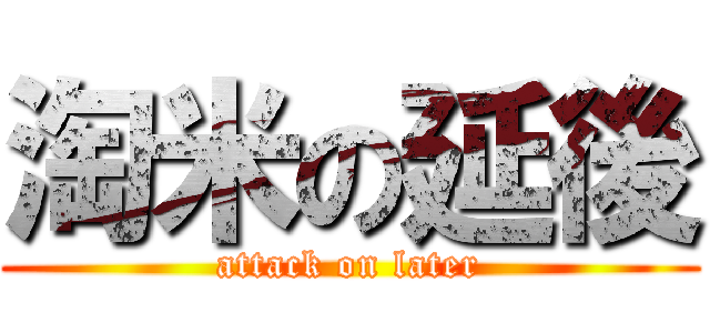 淘米の延後 (attack on later)