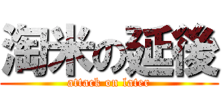 淘米の延後 (attack on later)