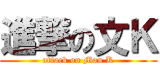 進撃の文Ｋ (attack on Man K)