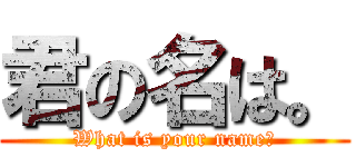 君の名は。 (What is your name?)