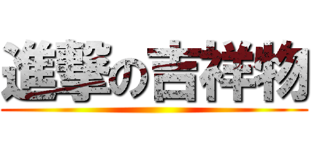 進撃の吉祥物 ()