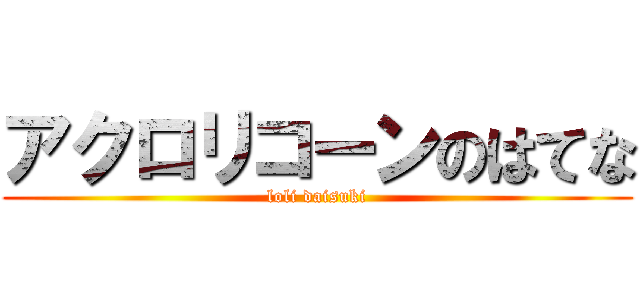 アクロリコーンのはてな (loli daisuki)