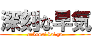 深刻な早気 (sukunai kai ga)