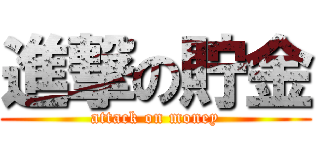 進撃の貯金 (attack on money)
