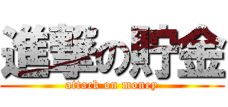 進撃の貯金 (attack on money)