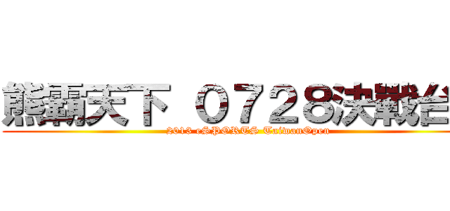 熊霸天下 ０７２８決戰台中 (2013 eSPORTS TaiwanOpen)