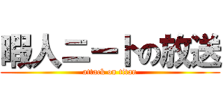 暇人ニートの放送 (attack on titan)