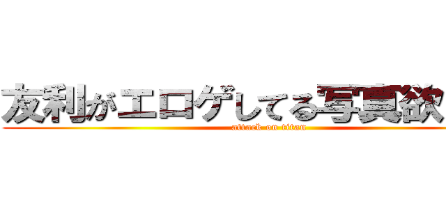 友利がエロゲしてる写真欲しい人 (attack on titan)