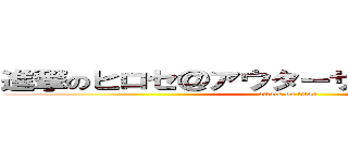 進撃のヒロセ＠アウターサイエンス練習中 (attack on titan)