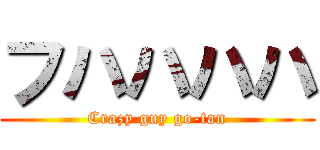 フハハハハ (Crazy guy go-tan)