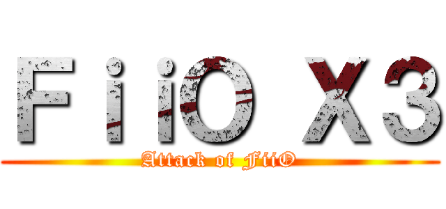 ＦｉｉＯ Ｘ３ (Attack of FiiO)