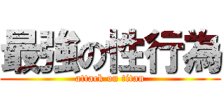 最強の性行為 (attack on titan)