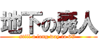 地下の廃人 (still a long way to 6V )