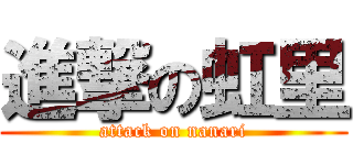 進撃の虹里 (attack on nanari)